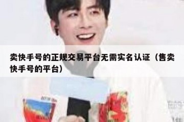 卖快手号的正规交易平台无需实名认证（售卖快手号的平台）