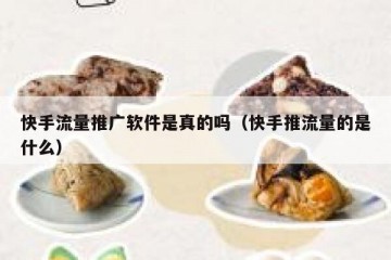 快手流量推广软件是真的吗（快手推流量的是什么）