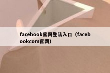 facebook官网登陆入口（facebookcom官网）