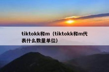 tiktokk和m（tiktokk和m代表什么数量单位）