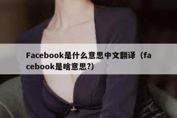Facebook是什么意思中文翻译（facebook是啥意思?）