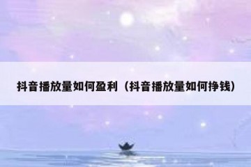 抖音播放量如何盈利（抖音播放量如何挣钱）