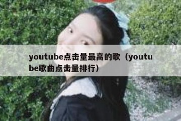youtube点击量最高的歌（youtube歌曲点击量排行）