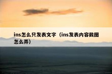 ins怎么只发表文字（ins发表内容截图怎么弄）
