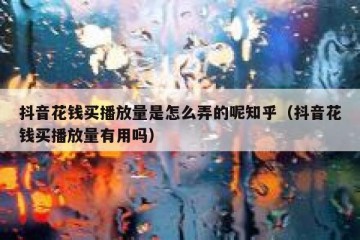 抖音花钱买播放量是怎么弄的呢知乎（抖音花钱买播放量有用吗）