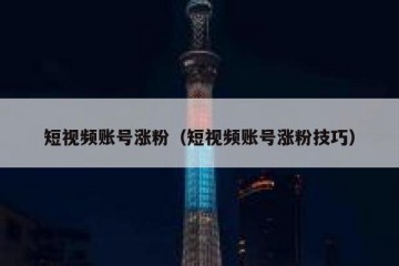 短视频账号涨粉（短视频账号涨粉技巧）
