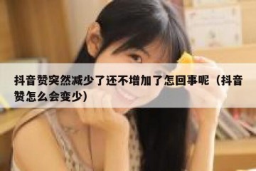 抖音赞突然减少了还不增加了怎回事呢（抖音赞怎么会变少）