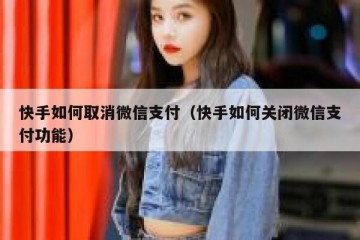 快手如何取消微信支付（快手如何关闭微信支付功能）