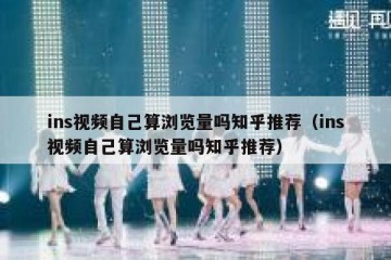 ins视频自己算浏览量吗知乎推荐（ins视频自己算浏览量吗知乎推荐）