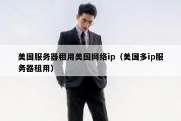 美国服务器租用美国网络ip（美国多ip服务器租用）
