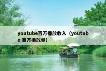 youtube百万播放收入（youtube 百万播放量）