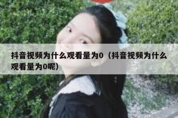 抖音视频为什么观看量为0（抖音视频为什么观看量为0呢）
