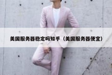 美国服务器稳定吗知乎（美国服务器便宜）