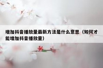 增加抖音播放量最新方法是什么意思（如何才能增加抖音播放量）