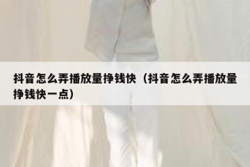 抖音怎么弄播放量挣钱快（抖音怎么弄播放量挣钱快一点）