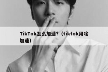 TikTok怎么加速?（tiktok用啥加速）