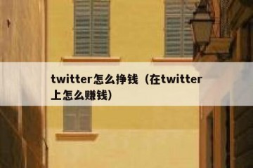 twitter怎么挣钱（在twitter上怎么赚钱）