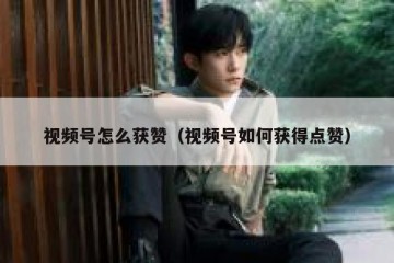 视频号怎么获赞（视频号如何获得点赞）