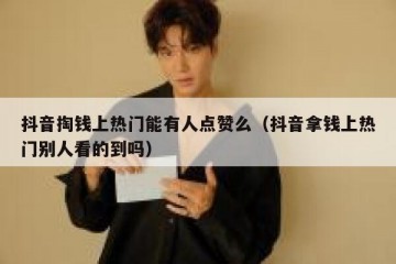 抖音掏钱上热门能有人点赞么（抖音拿钱上热门别人看的到吗）