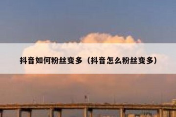 抖音如何粉丝变多（抖音怎么粉丝变多）