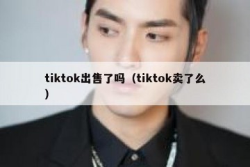 tiktok出售了吗（tiktok卖了么）