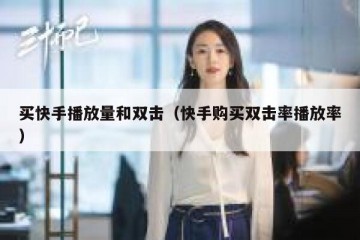 买快手播放量和双击（快手购买双击率播放率）