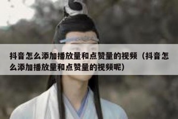 抖音怎么添加播放量和点赞量的视频（抖音怎么添加播放量和点赞量的视频呢）