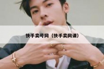 快手卖号网（快手卖网课）