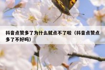抖音点赞多了为什么就点不了啦（抖音点赞点多了不好吗）