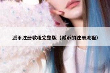 派币注册教程完整版（派币的注册流程）