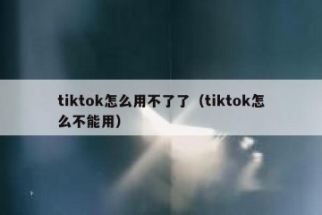 tiktok怎么用不了了（tiktok怎么不能用）