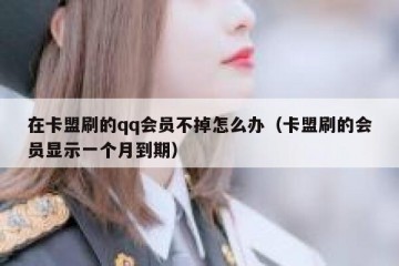 在卡盟刷的qq会员不掉怎么办（卡盟刷的会员显示一个月到期）