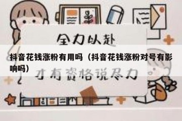 抖音花钱涨粉有用吗（抖音花钱涨粉对号有影响吗）