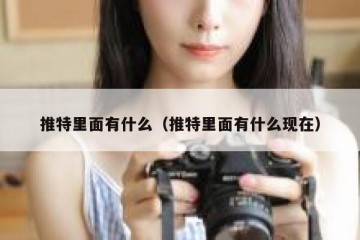推特里面有什么（推特里面有什么现在）