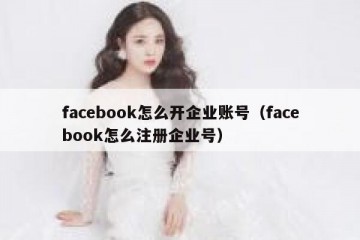 facebook怎么开企业账号（facebook怎么注册企业号）