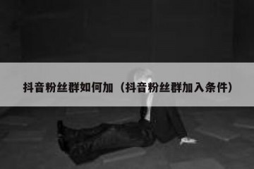 抖音粉丝群如何加（抖音粉丝群加入条件）