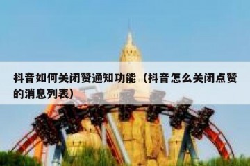 抖音如何关闭赞通知功能（抖音怎么关闭点赞的消息列表）