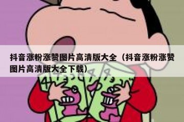 抖音涨粉涨赞图片高清版大全（抖音涨粉涨赞图片高清版大全下载）
