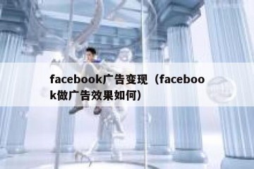 facebook广告变现（facebook做广告效果如何）