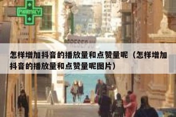 怎样增加抖音的播放量和点赞量呢（怎样增加抖音的播放量和点赞量呢图片）