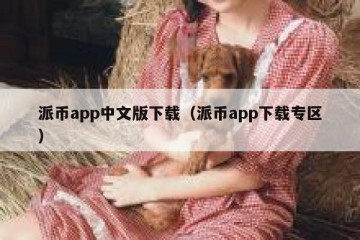 派币app中文版下载（派币app下载专区）