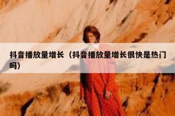 抖音播放量增长（抖音播放量增长很快是热门吗）