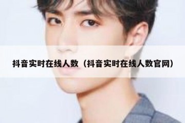 抖音实时在线人数（抖音实时在线人数官网）