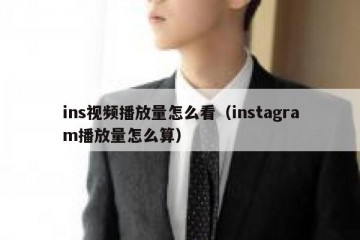 ins视频播放量怎么看（instagram播放量怎么算）