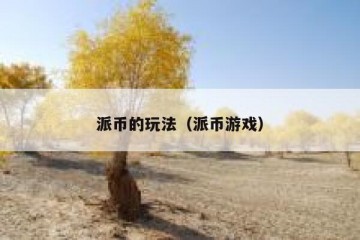 派币的玩法（派币游戏）