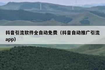 抖音引流软件全自动免费（抖音自动推广引流app）