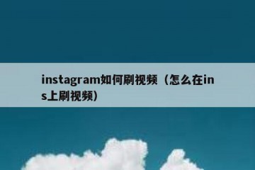 instagram如何刷视频（怎么在ins上刷视频）