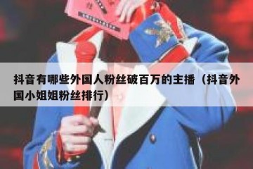 抖音有哪些外国人粉丝破百万的主播（抖音外国小姐姐粉丝排行）