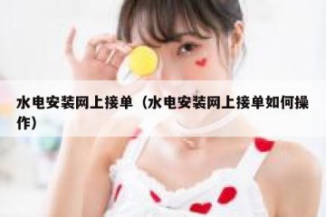 水电安装网上接单（水电安装网上接单如何操作）
