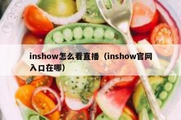 inshow怎么看直播（inshow官网入口在哪）